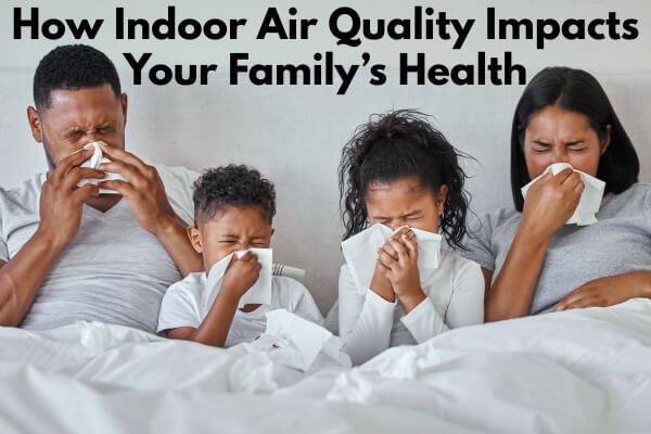 How Indoor Air Quality Impacts Your Family’s Health, And What You Can Do About It